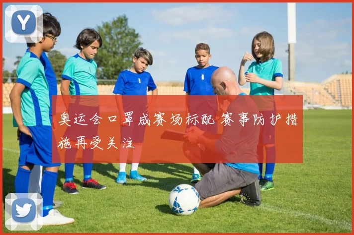 奥运会口罩成赛场标配 赛事防护措施再受关注