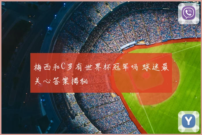 梅西和C罗有世界杯冠军吗 球迷最关心答案揭秘