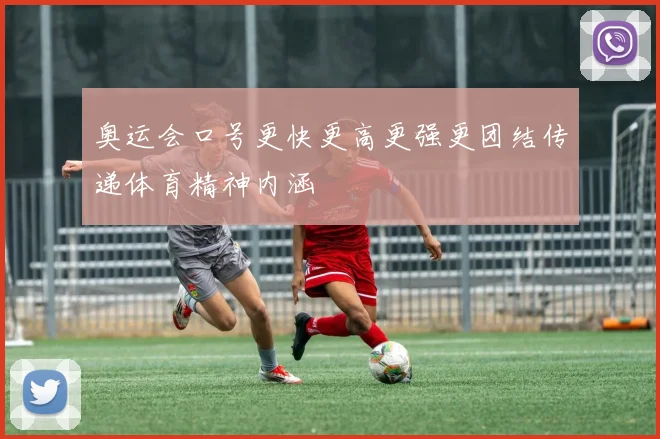 奥运会口号更快更高更强更团结传递体育精神内涵