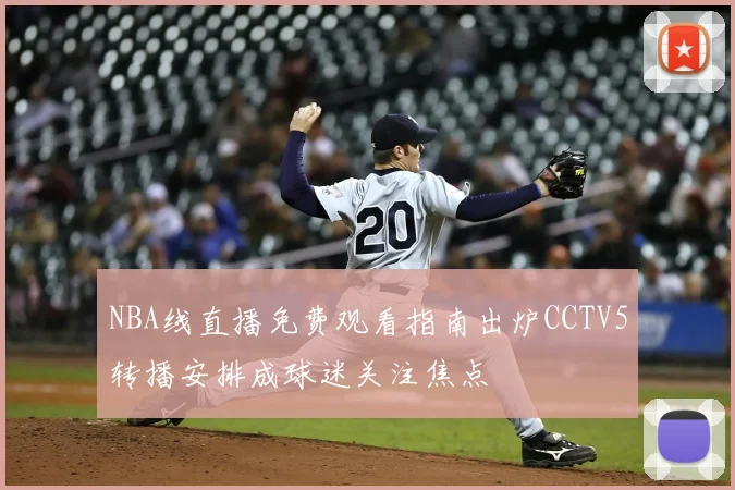 NBA线直播免费观看指南出炉CCTV5转播安排成球迷关注焦点