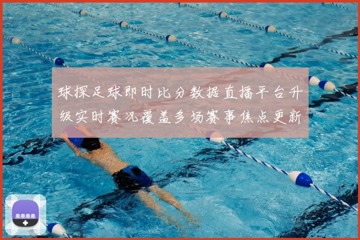球探足球即时比分数据直播平台升级实时赛况覆盖多场赛事焦点更新