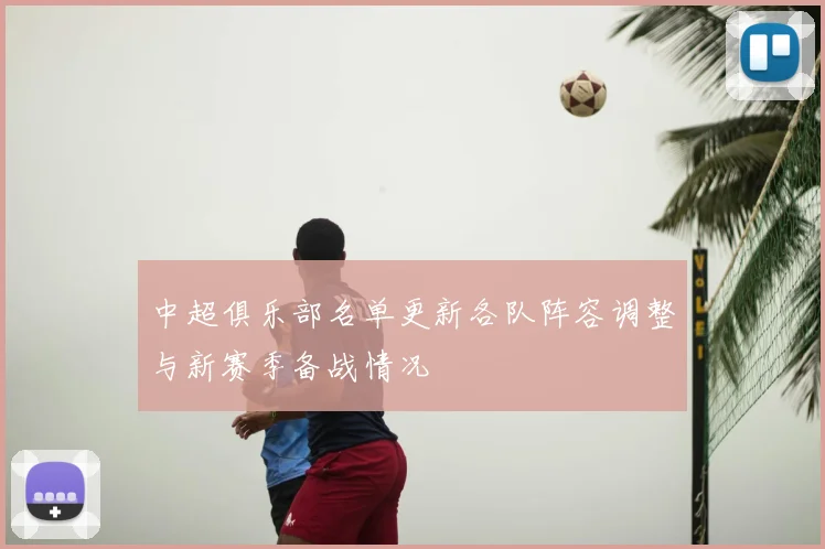 中超俱乐部名单更新各队阵容调整与新赛季备战情况