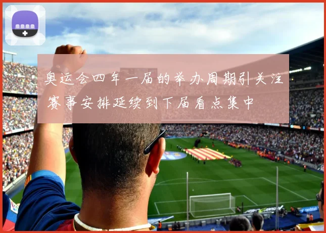 奥运会四年一届的举办周期引关注 赛事安排延续到下届看点集中