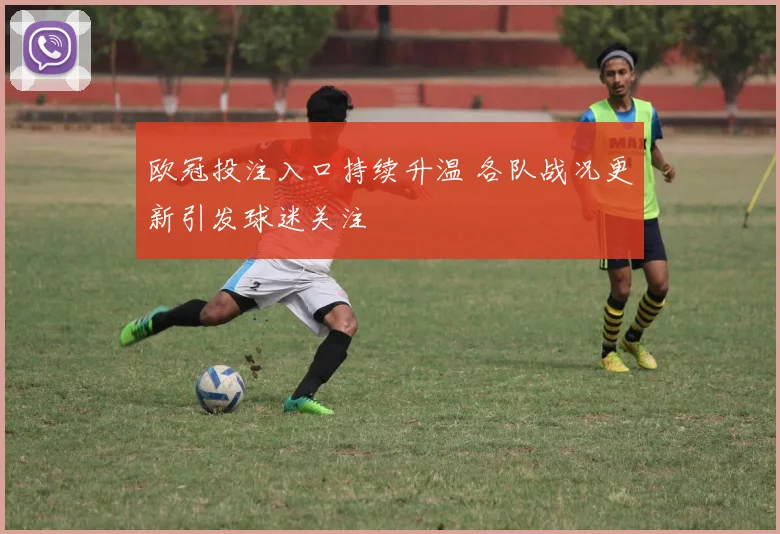 欧冠投注入口持续升温 各队战况更新引发球迷关注