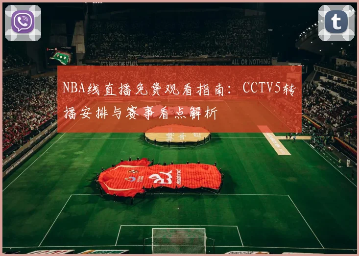 NBA线直播免费观看指南：CCTV5转播安排与赛事看点解析