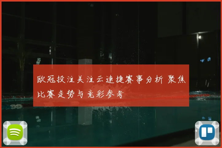 欧冠投注关注云速捷赛事分析 聚焦比赛走势与竞彩参考