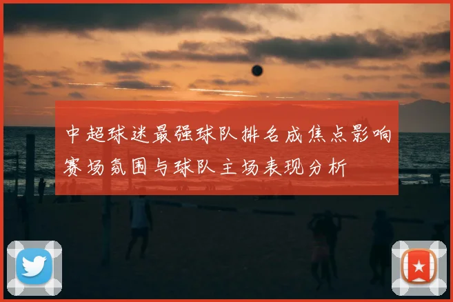 中超球迷最强球队排名成焦点影响赛场氛围与球队主场表现分析