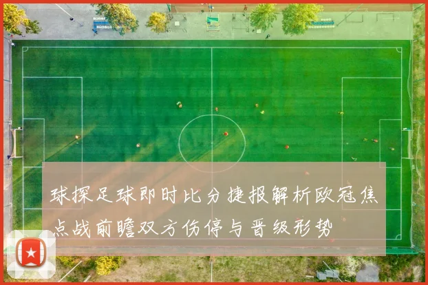 球探足球即时比分捷报解析欧冠焦点战前瞻双方伤停与晋级形势