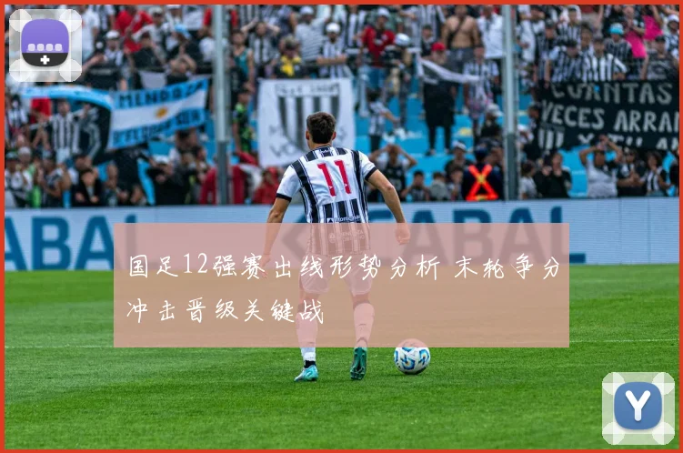 国足12强赛出线形势分析 末轮争分冲击晋级关键战