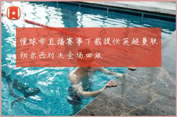 懂球帝直播赛事下载提供英超曼联切尔西对决全场回放