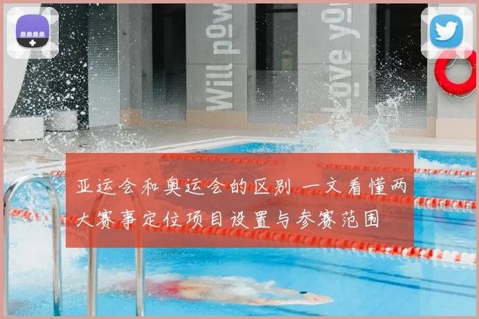 亚运会和奥运会的区别 一文看懂两大赛事定位项目设置与参赛范围