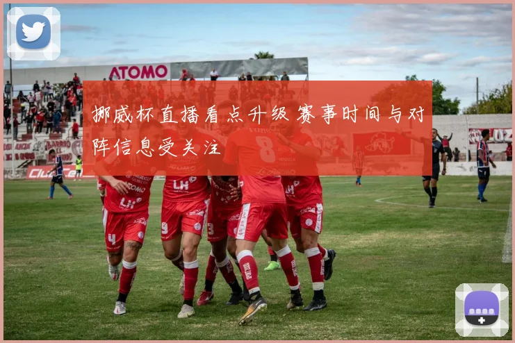 挪威杯直播看点升级 赛事时间与对阵信息受关注