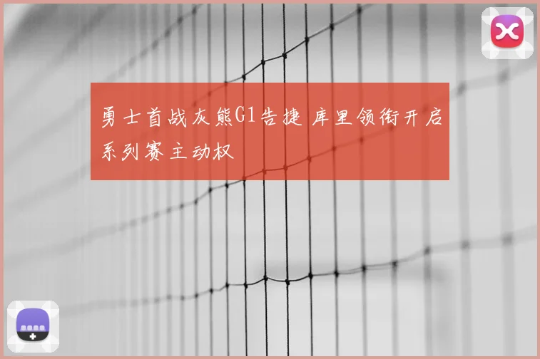 勇士首战灰熊G1告捷 库里领衔开启系列赛主动权