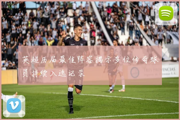 英超历届最佳阵容揭示多位传奇球员持续入选记录