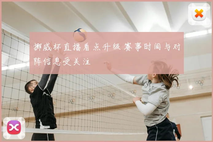 挪威杯直播看点升级 赛事时间与对阵信息受关注