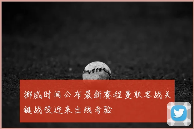 挪威时间公布最新赛程曼联客战关键战役迎来出线考验