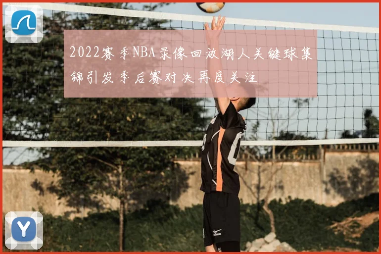 2022赛季NBA录像回放湖人关键球集锦引发季后赛对决再度关注